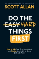 Do The Hard Things First: How To Win Over Procrastination And Master The Habit Of Doing Difficult Work # 