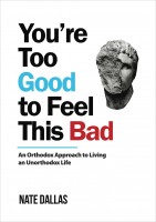 You’re Too Good To Feel This Bad: An Orthodox Approach To Living An Unorthodox Life # 