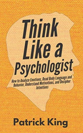 Think Like A Psychologist: How To Analyze Emotions,read Body Language And Behaviour,understand Motivations And Decipher Intentions #